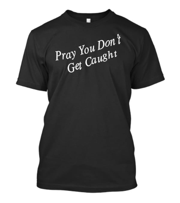 Pray You Don’t Get Caught T-Shirt