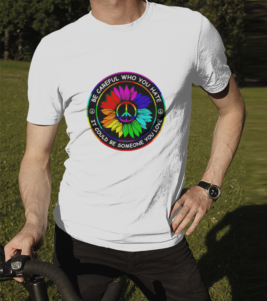Be Careful Who You Hate It Could Be Someone You Love Sunflower Hippie Pride Peace T-Shirt