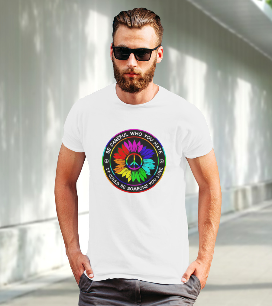 Be Careful Who You Hate It Could Be Someone You Love Sunflower Hippie Pride Peace T-Shirt