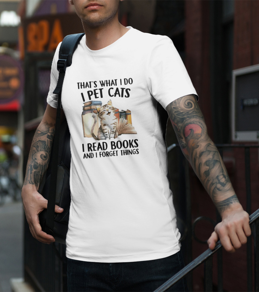 That's What I Do I Pet Cats I Read Books And I Forget Things T-Shirt