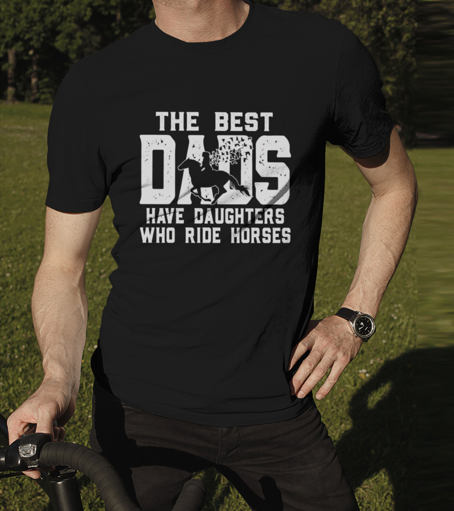 The Best Dads Have Daughters Who Ride Horses With Equestrian T-Shirt