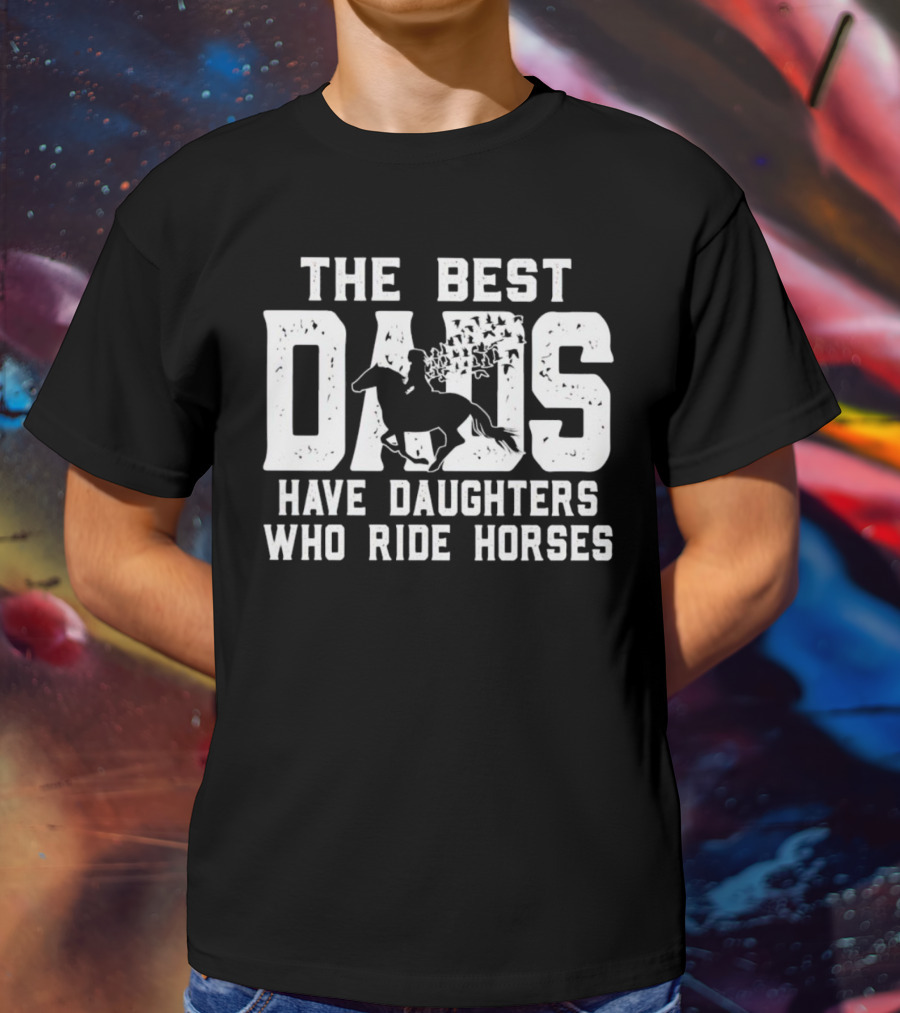 The Best Dads Have Daughters Who Ride Horses With Equestrian T-Shirt
