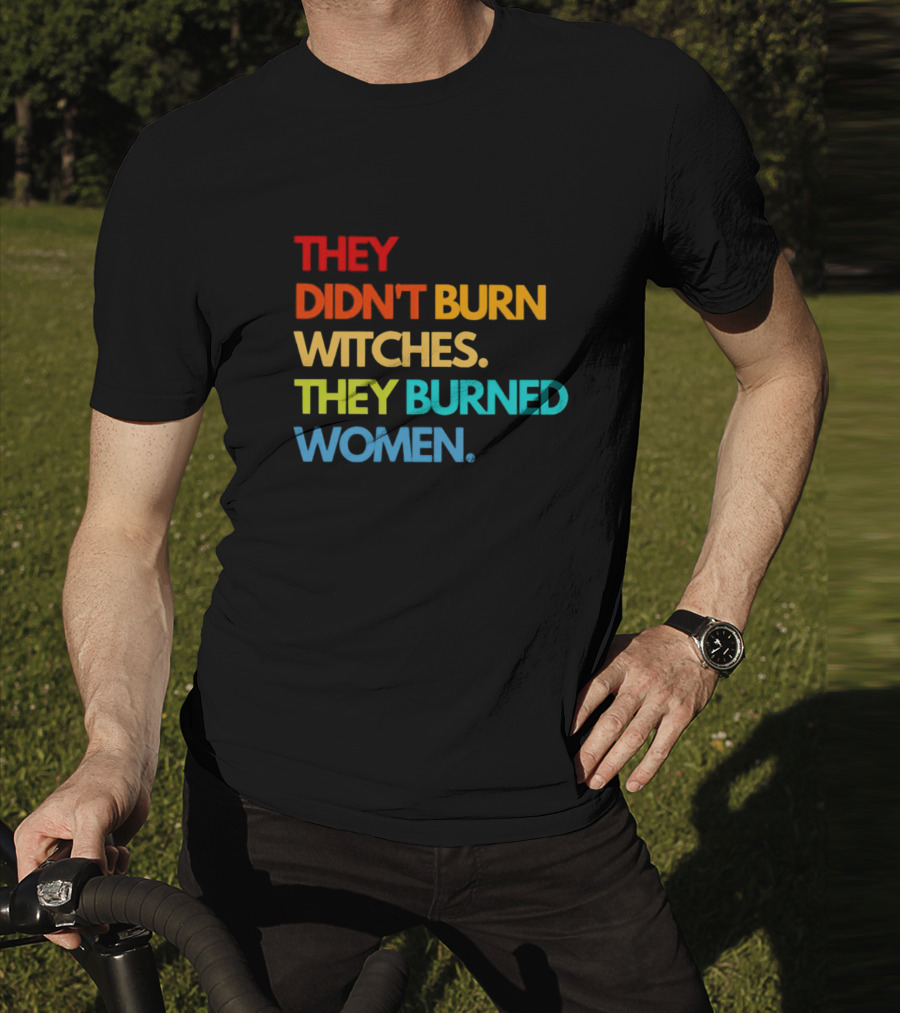 THEY DIDN'T BURN WITCHES THEY BURNED WOMEN TEXT ART IN RAINBOW COLORS T-Shirt