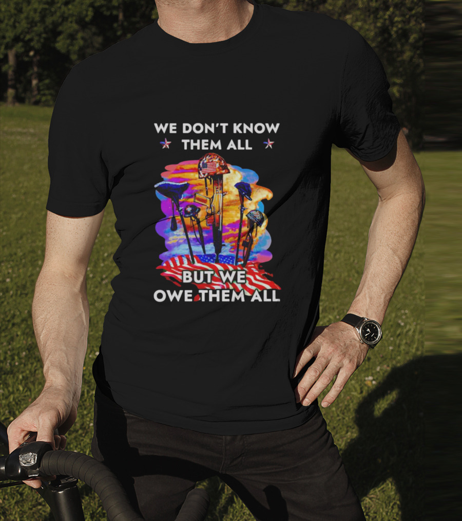 We Don’t Know Them All But We Owe Them All Patriotic Tribute American Flag Helmets And Crosses T-Shirt