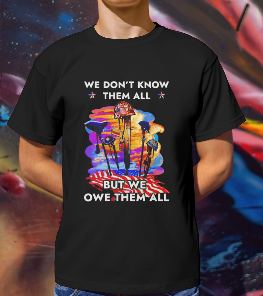 We Don’t Know Them All But We Owe Them All Patriotic Tribute American Flag Helmets And Crosses T-Shirt