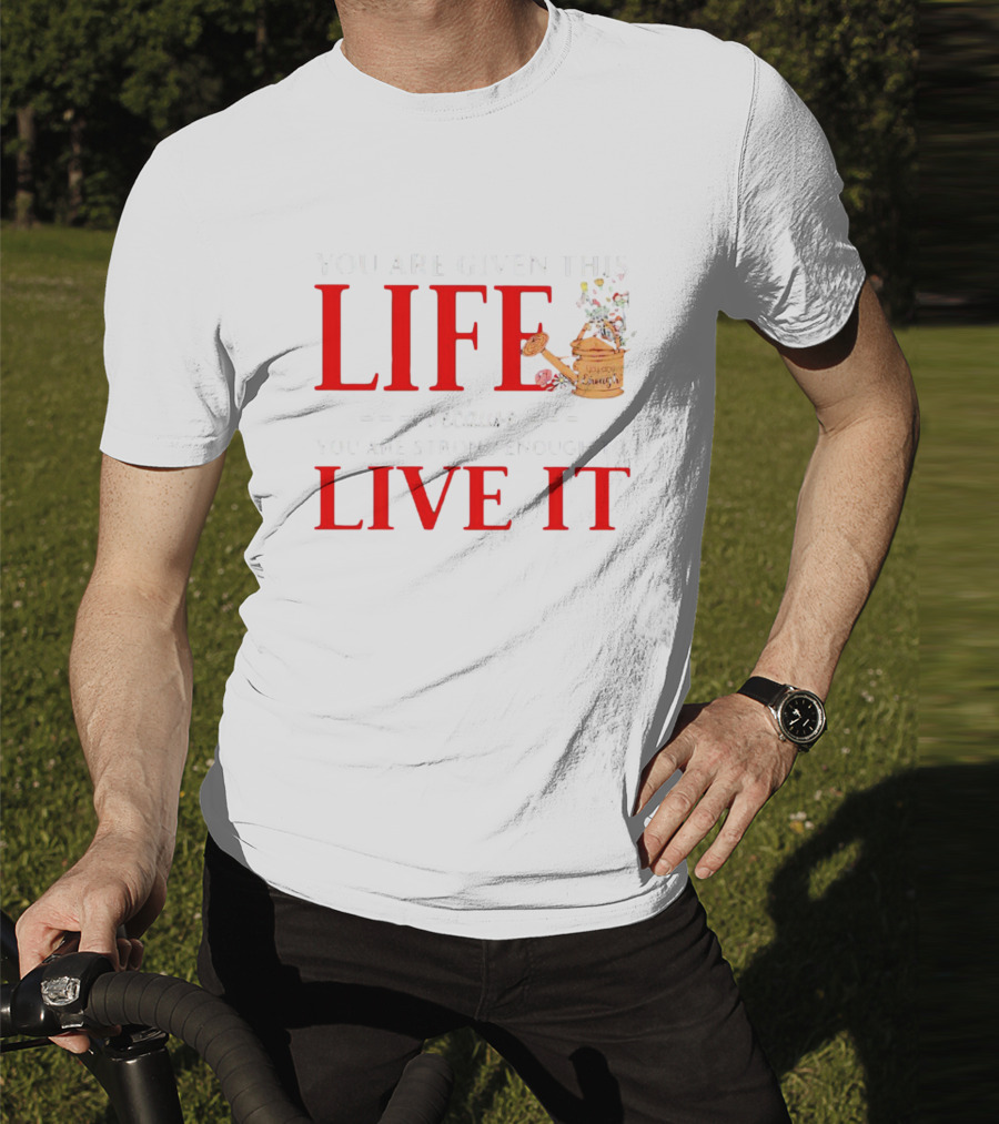 You Are Given This Life Because You Are Strong Enough To Live It Watering Can And Flowers T-Shirt