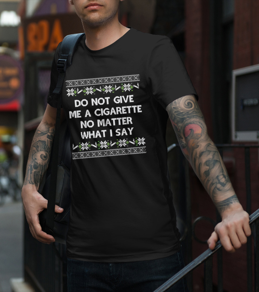 Do Not Give Me A Cigarette No Matter What I Say Christmas T-Shirt