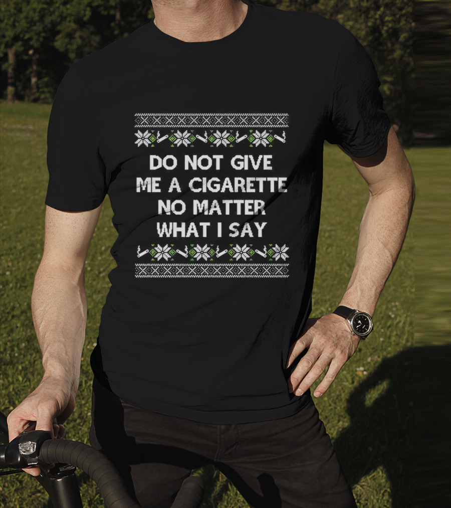 Do Not Give Me A Cigarette No Matter What I Say Christmas T-Shirt