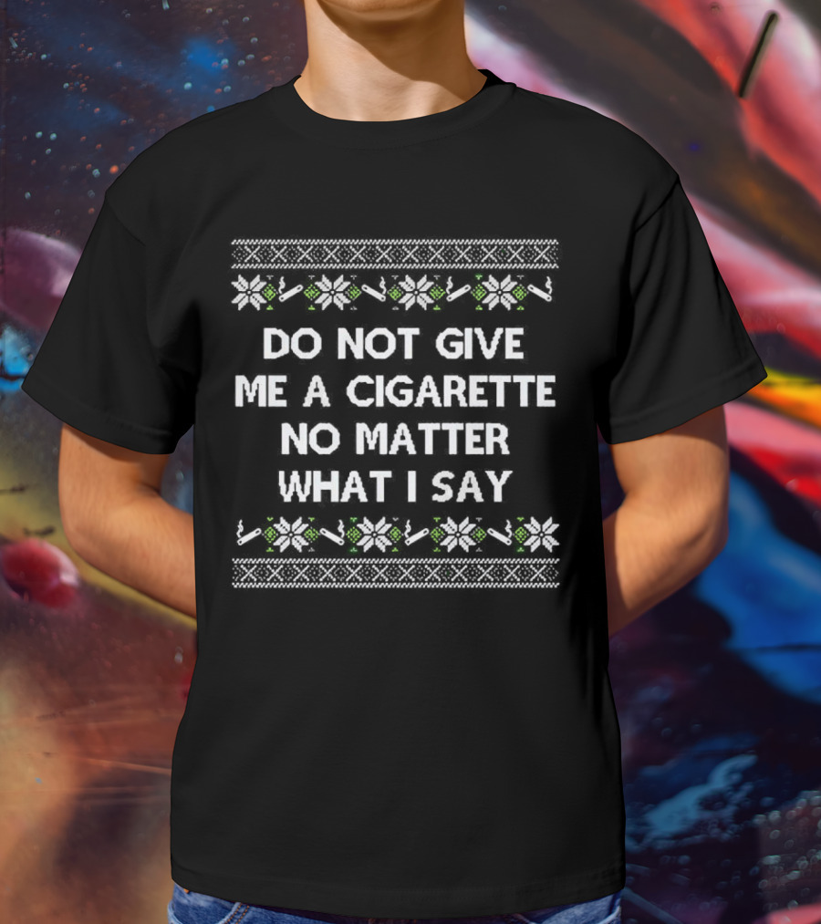 Do Not Give Me A Cigarette No Matter What I Say Christmas T-Shirt