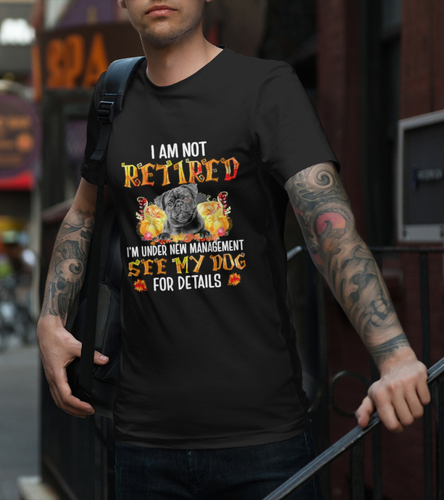 I Am Not Retired I'm Under New Management See My Dog For Details Thanksgiving Pumpkin Bulldog T-Shirt