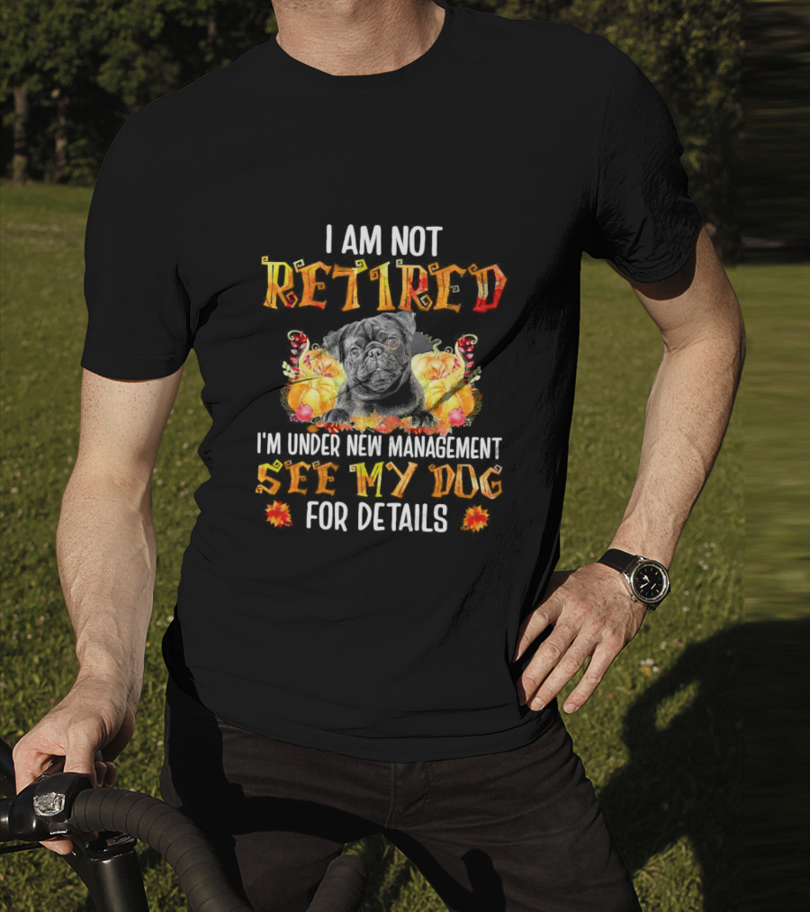 I Am Not Retired I'm Under New Management See My Dog For Details Thanksgiving Pumpkin Bulldog T-Shirt