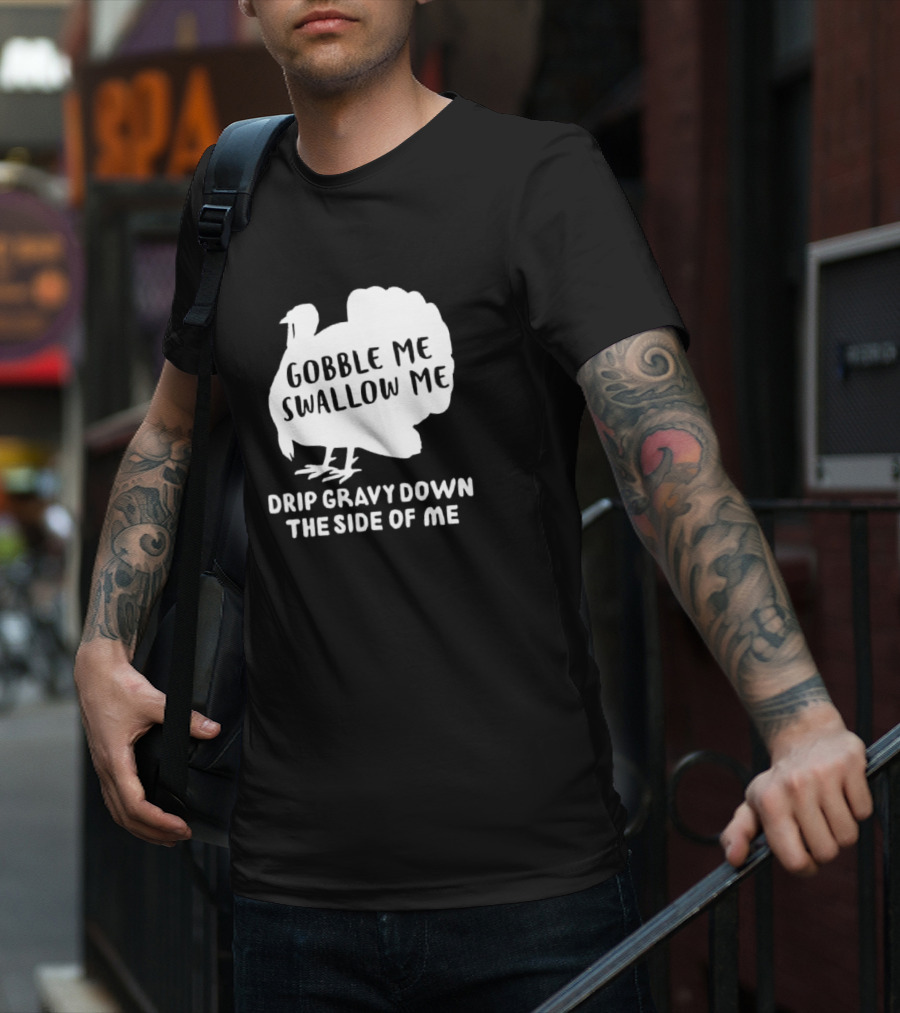 Gobble Me Swallow Me Drip Gravy Down The Side Of Me Turkey Thanksgiving T-Shirt