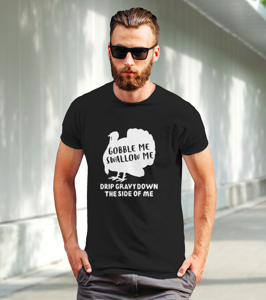 Gobble Me Swallow Me Drip Gravy Down The Side Of Me Turkey Thanksgiving T-Shirt