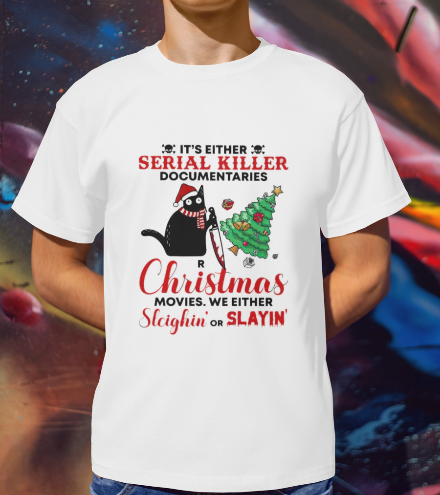 Cat It's Either Serial Killer Documentaries Or Christmas Movies We Either Sleighin Or Slayin T-Shirt