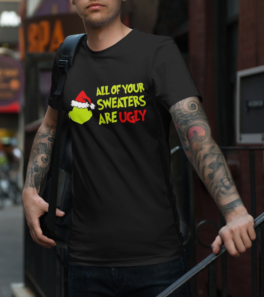 Grinch All Of Your Sweaters Are Ugly T-Shirt