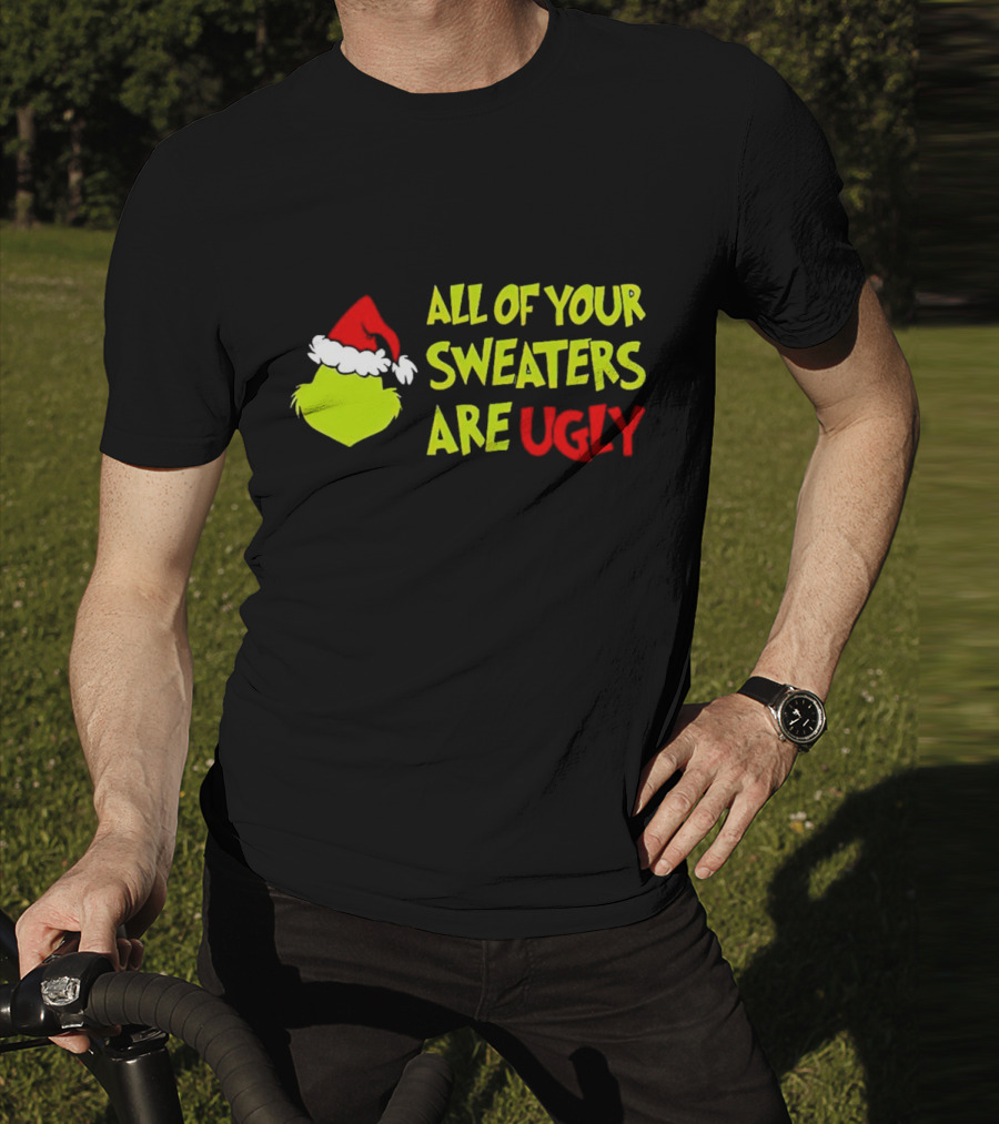 Grinch All Of Your Sweaters Are Ugly T-Shirt