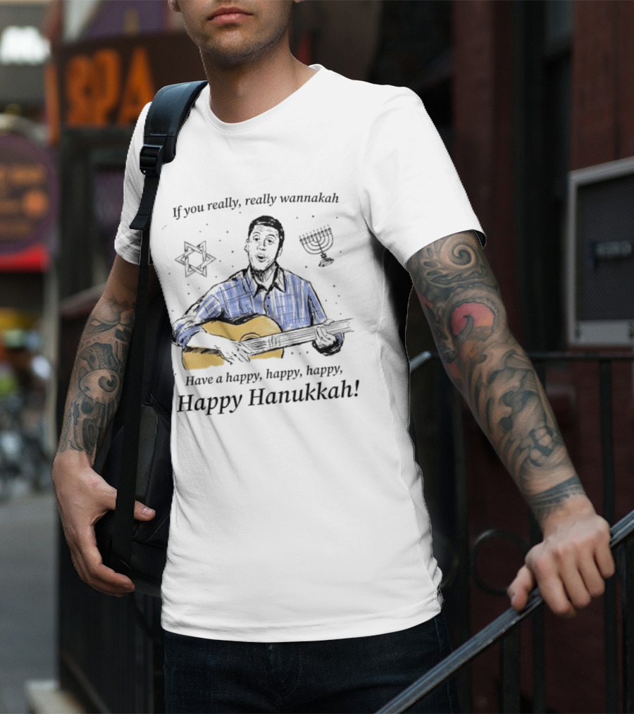 If You Really, Really Wannakah Have A Happy, Happy, Happy, Happy Hanukkah T-Shirt