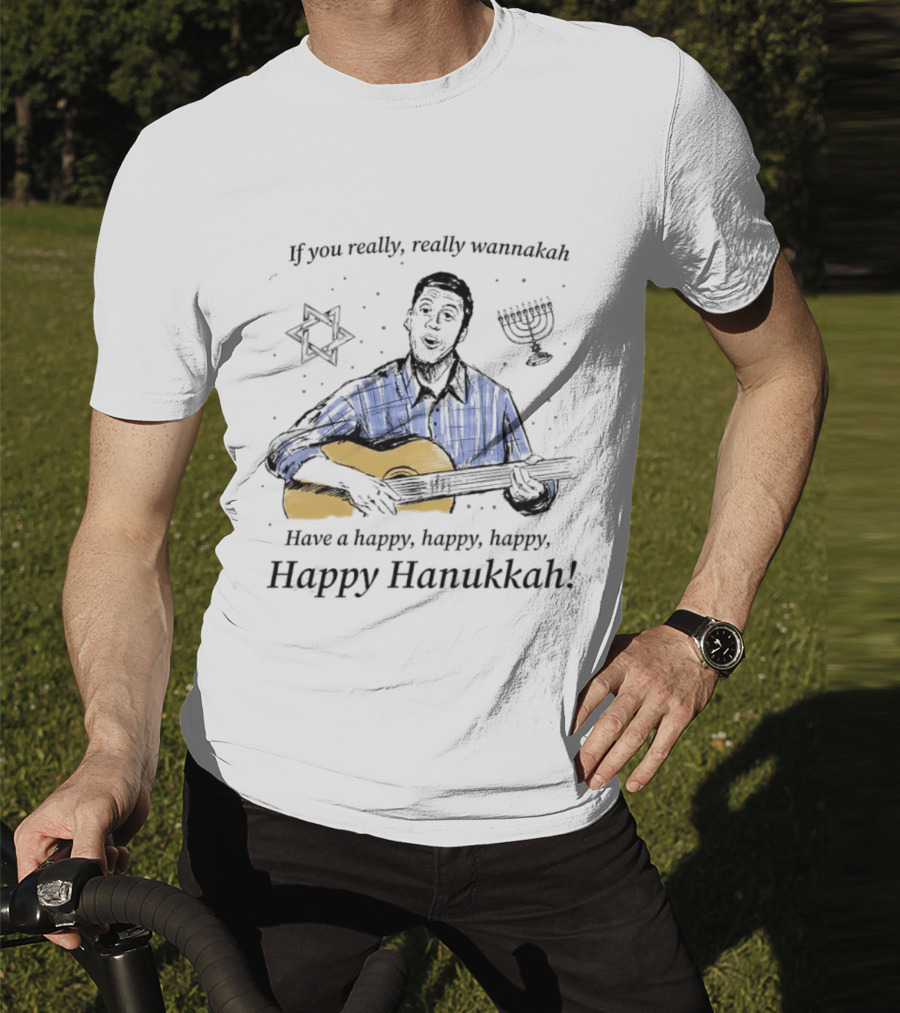 If You Really, Really Wannakah Have A Happy, Happy, Happy, Happy Hanukkah T-Shirt