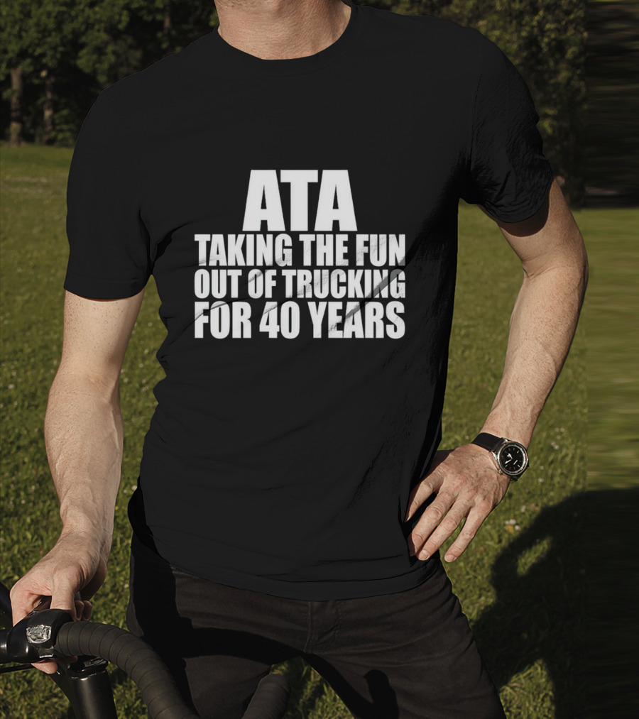 ATA Taking The Fun Out Of Trucking For 40 Years T-Shirt