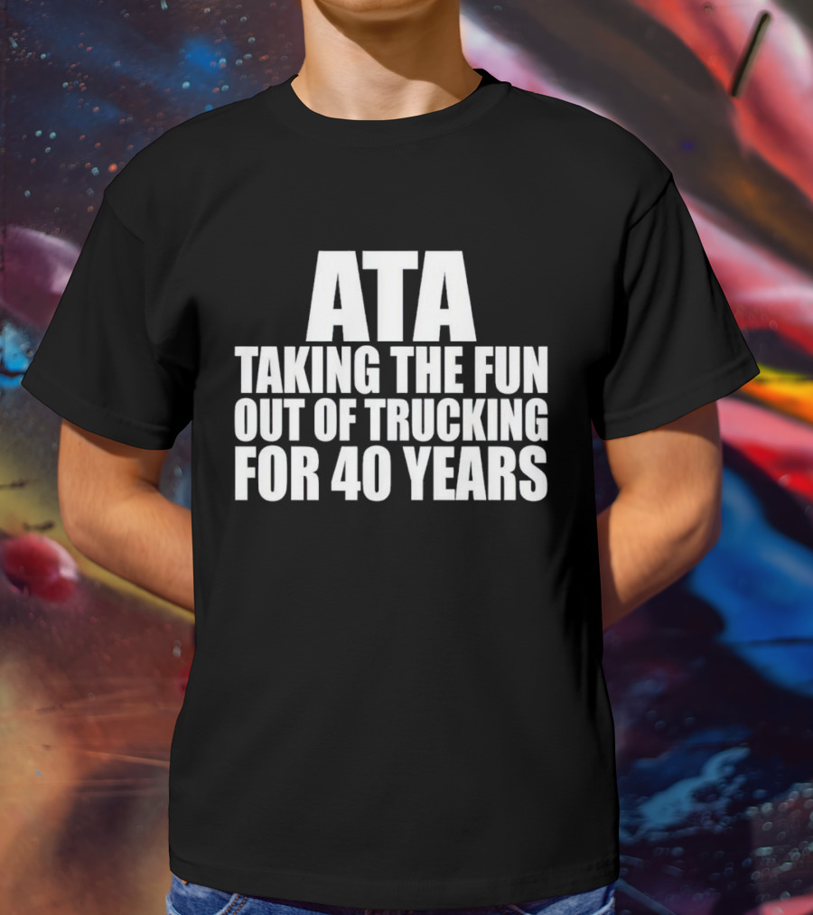 ATA Taking The Fun Out Of Trucking For 40 Years T-Shirt