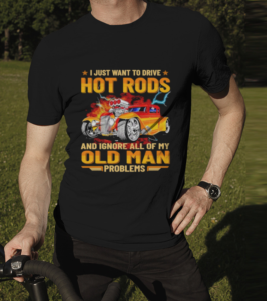I Just Want To Drive Hot Rods And Ignore All Of My Old Man Problems T-Shirt