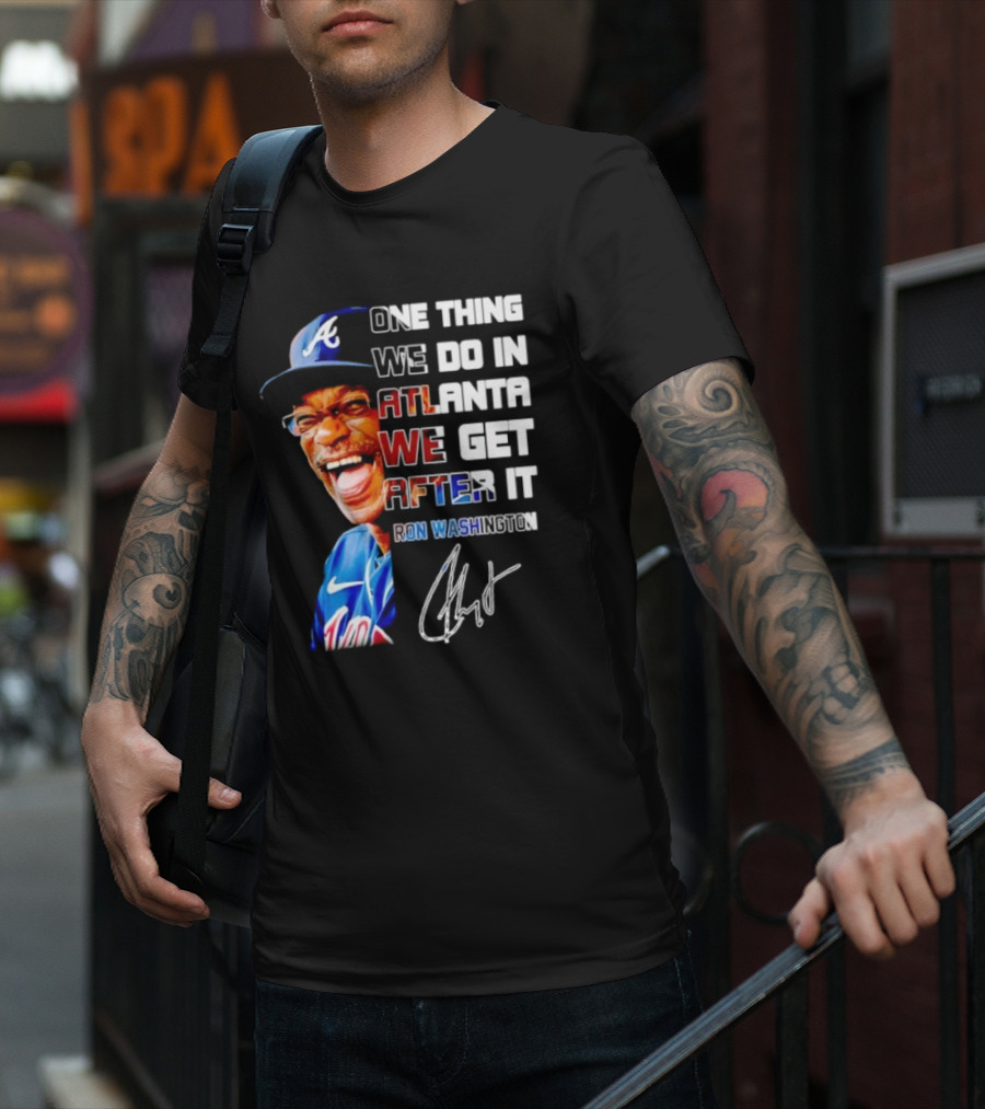One Thing We Do In Atlanta We Get After It Ron Washington Signature Braves Cap T-Shirt