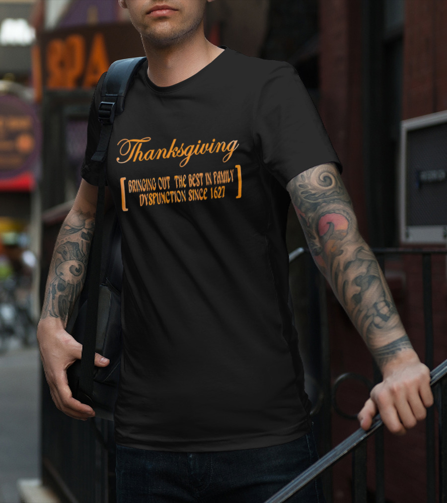 Thanksgiving Bringing Out The Best In Family Dysfunction Since 1627 T-Shirt