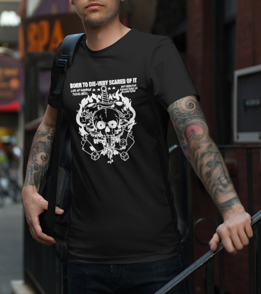 Born To Die Very Scared Of It Life Of Garage Total Hell Not Here For A Good Time Or A Long Time Skull Sword Flames Dice T-Shirt