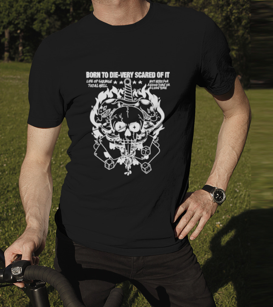 Born To Die Very Scared Of It Life Of Garage Total Hell Not Here For A Good Time Or A Long Time Skull Sword Flames Dice T-Shirt