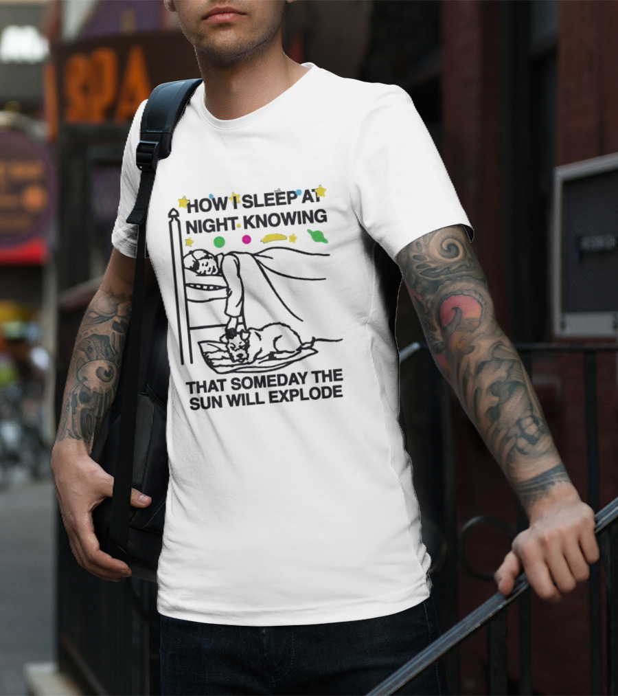 How I Sleep At Night Knowing That Someday The Sun Will Explode With Stars And Planets T-Shirt