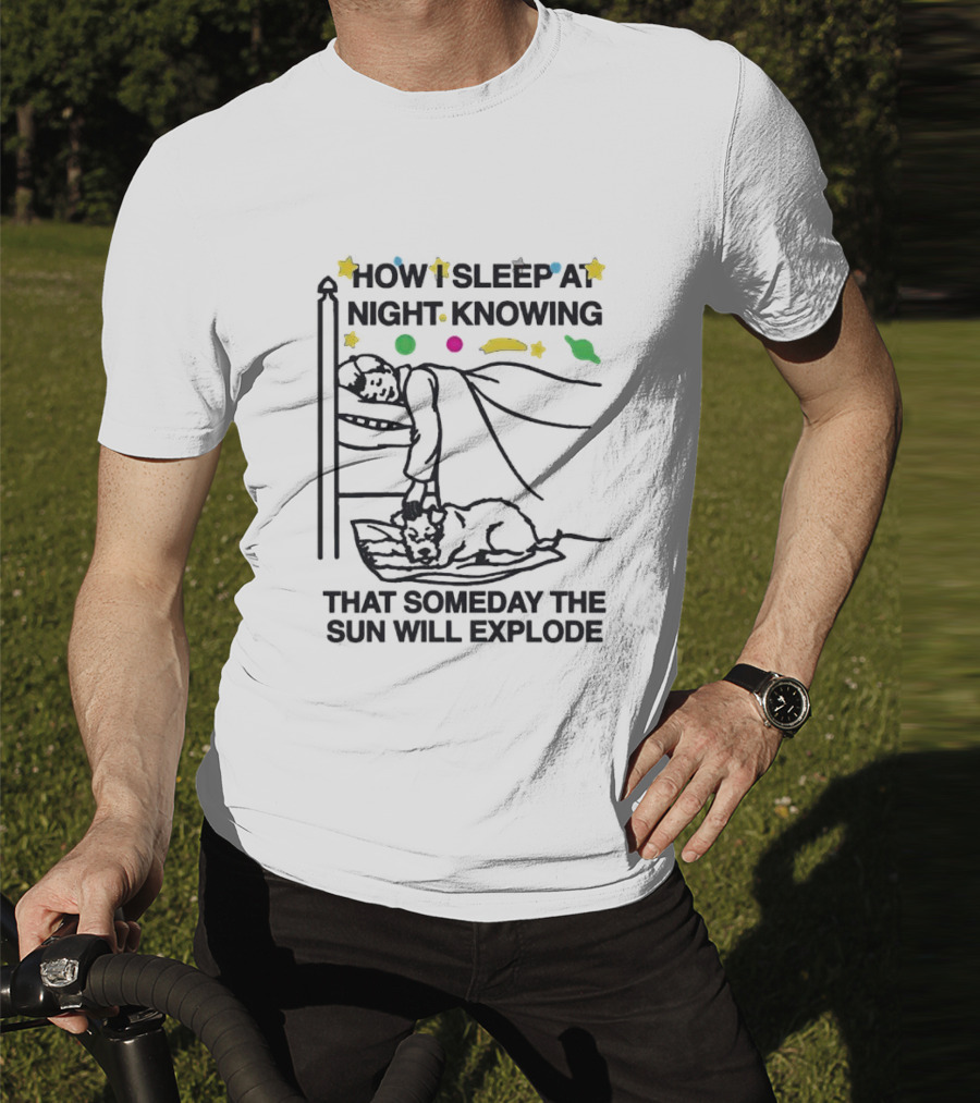 How I Sleep At Night Knowing That Someday The Sun Will Explode With Stars And Planets T-Shirt