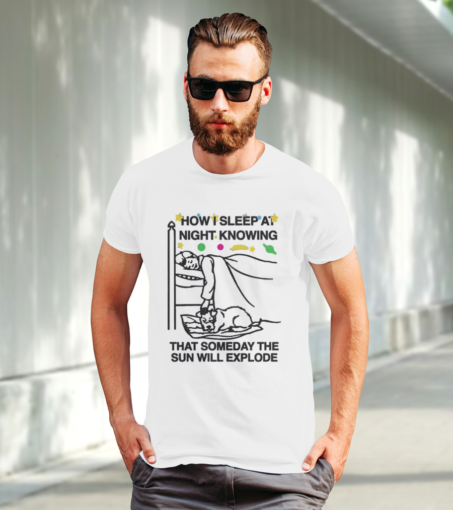 How I Sleep At Night Knowing That Someday The Sun Will Explode With Stars And Planets T-Shirt