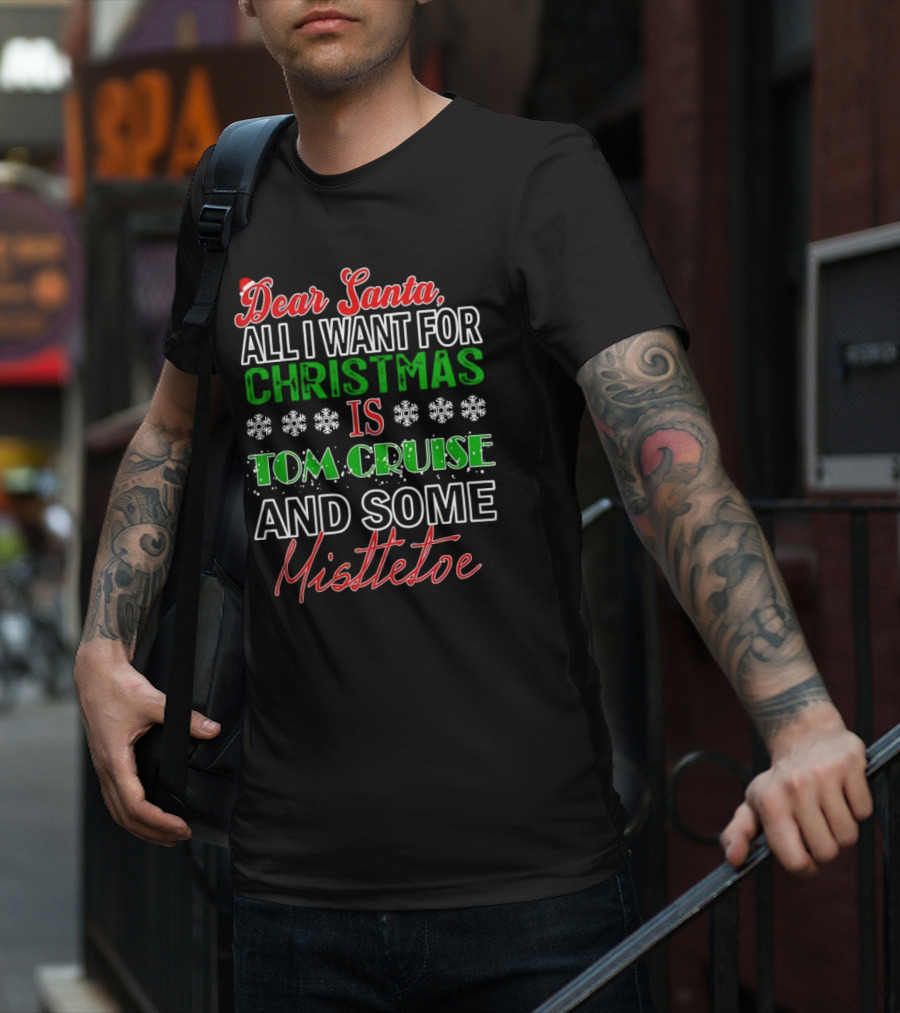 Dear Santa All I Want For Christmas Is Tom Cruise And Some Mistletoe T-Shirt