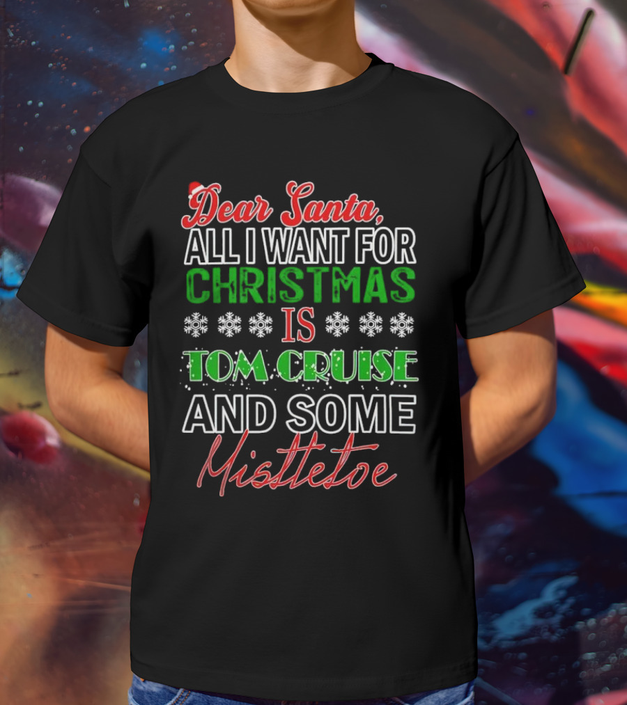 Dear Santa All I Want For Christmas Is Tom Cruise And Some Mistletoe T-Shirt