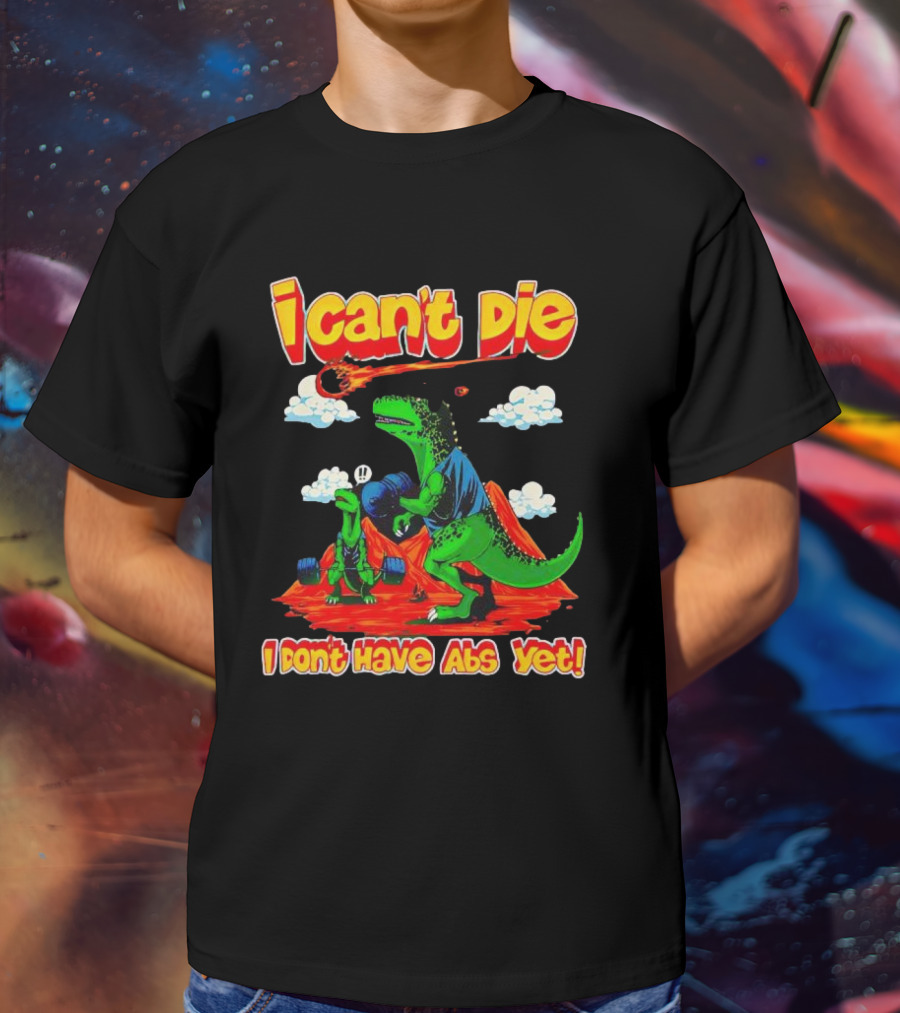 I Can't Die Dinosaur I Don't Have Abs Yet Fitness Humor T-Shirt