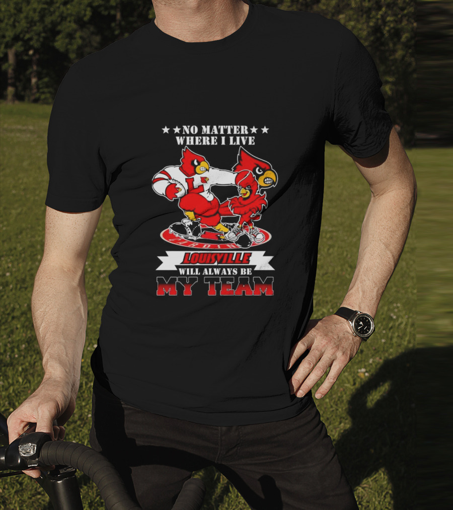 No Matter Where I Live Louisville Cardinals Will Always Be My Team T-Shirt