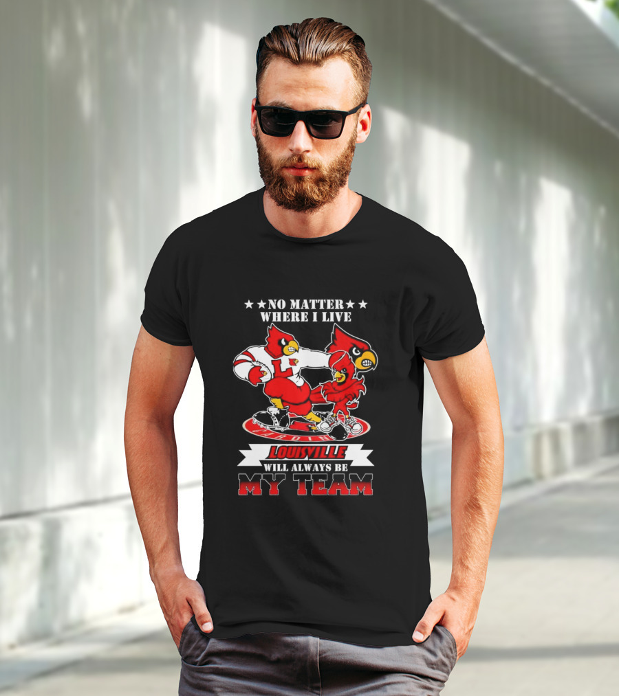 No Matter Where I Live Louisville Cardinals Will Always Be My Team T-Shirt