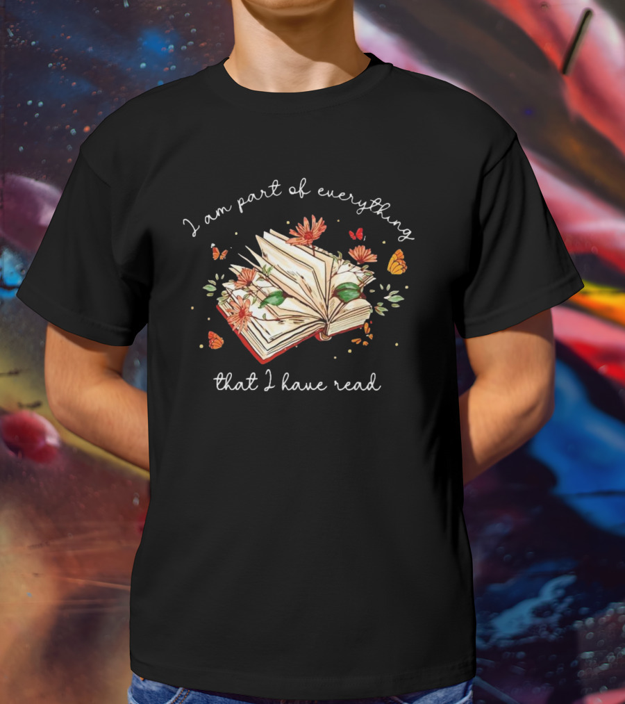 I Am Part Of Everything That I Have Read Book With Flowers And Butterflies T-Shirt