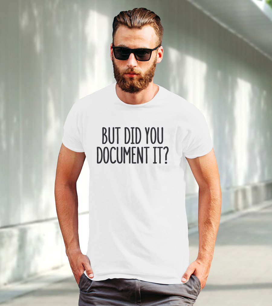 But Did You Document It? T-Shirt