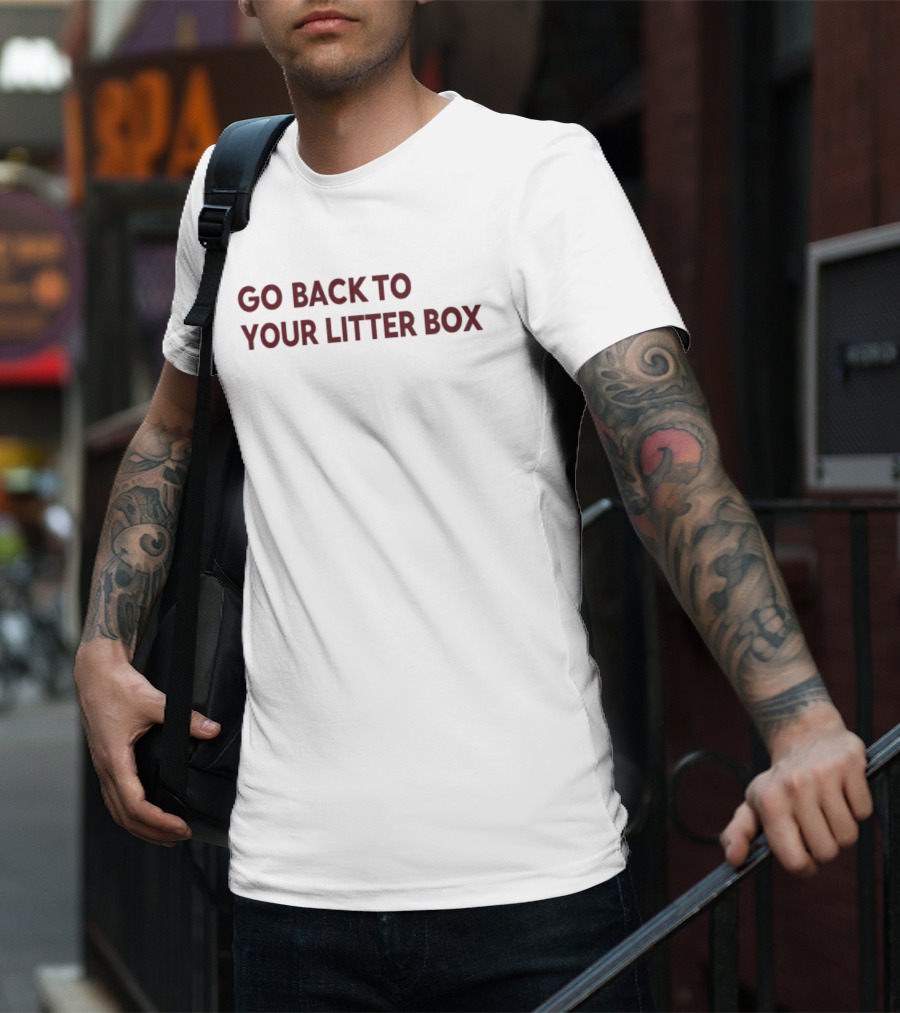 Go Back To Your Litter Box T-Shirt