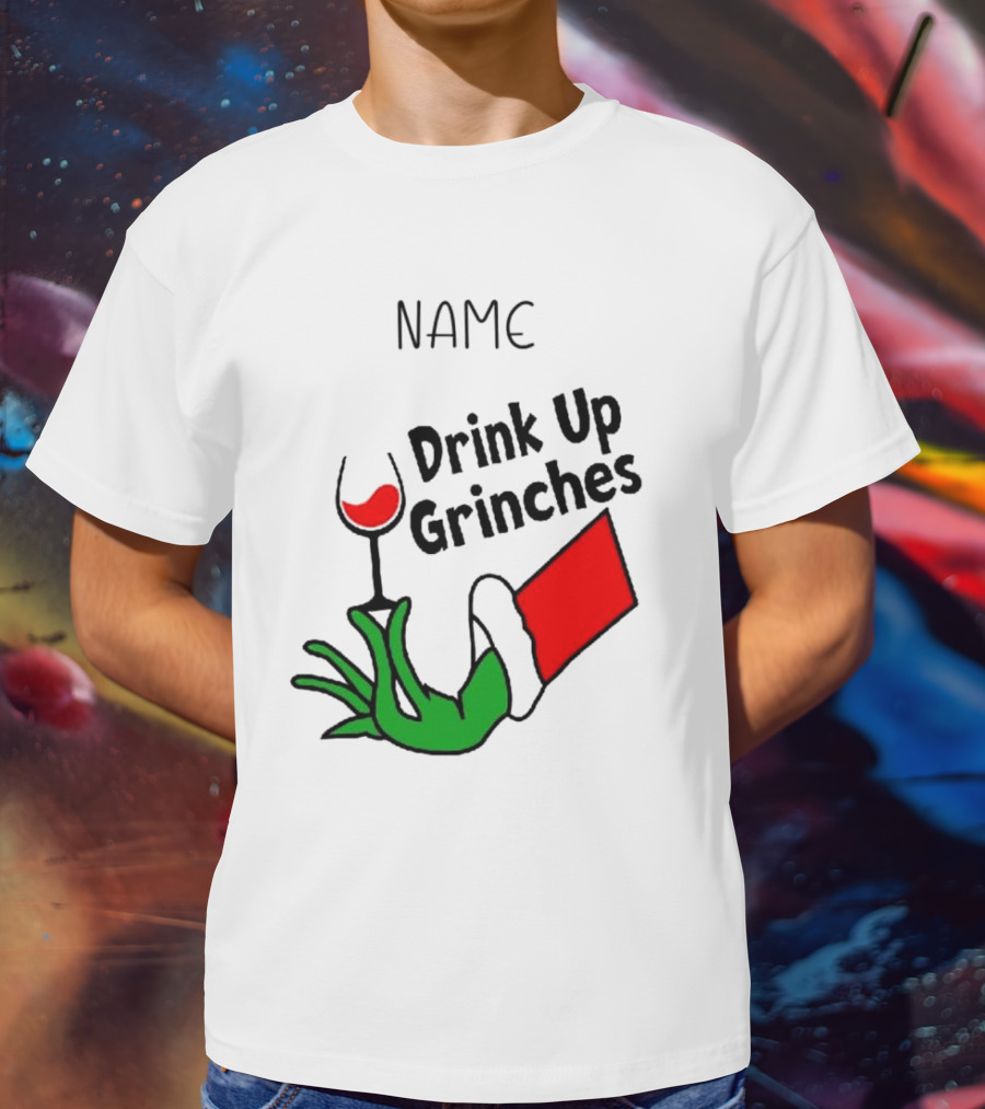 NAME Drink Up Grinches Xmas Grinch Hand Wine Glass Custom T-Shirt