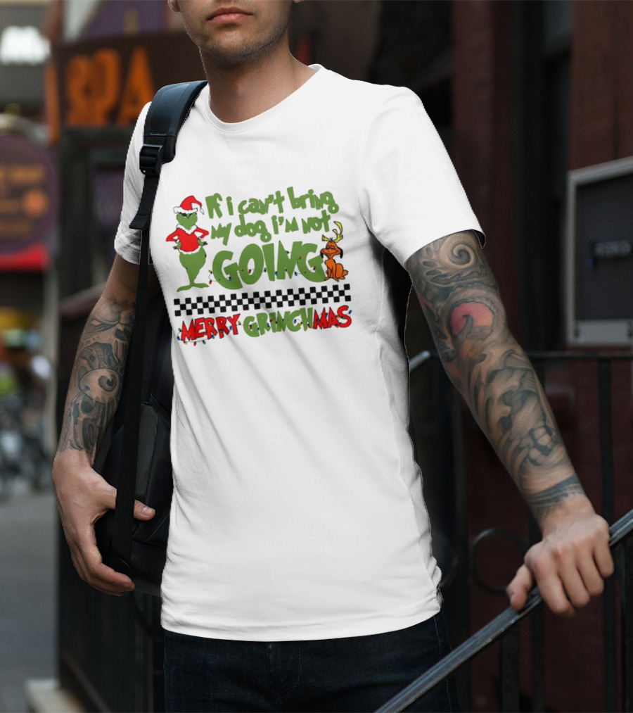 Merry Grinchmas If I Can't Bring My Dog I'm Not Going Christmas T-Shirt