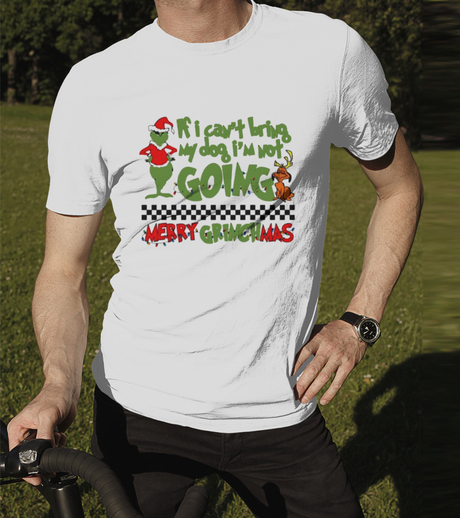 Merry Grinchmas If I Can't Bring My Dog I'm Not Going Christmas T-Shirt