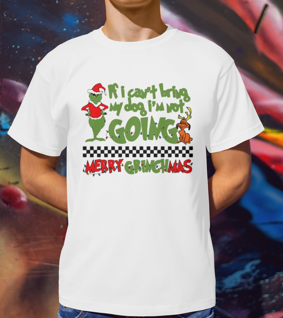 Merry Grinchmas If I Can't Bring My Dog I'm Not Going Christmas T-Shirt