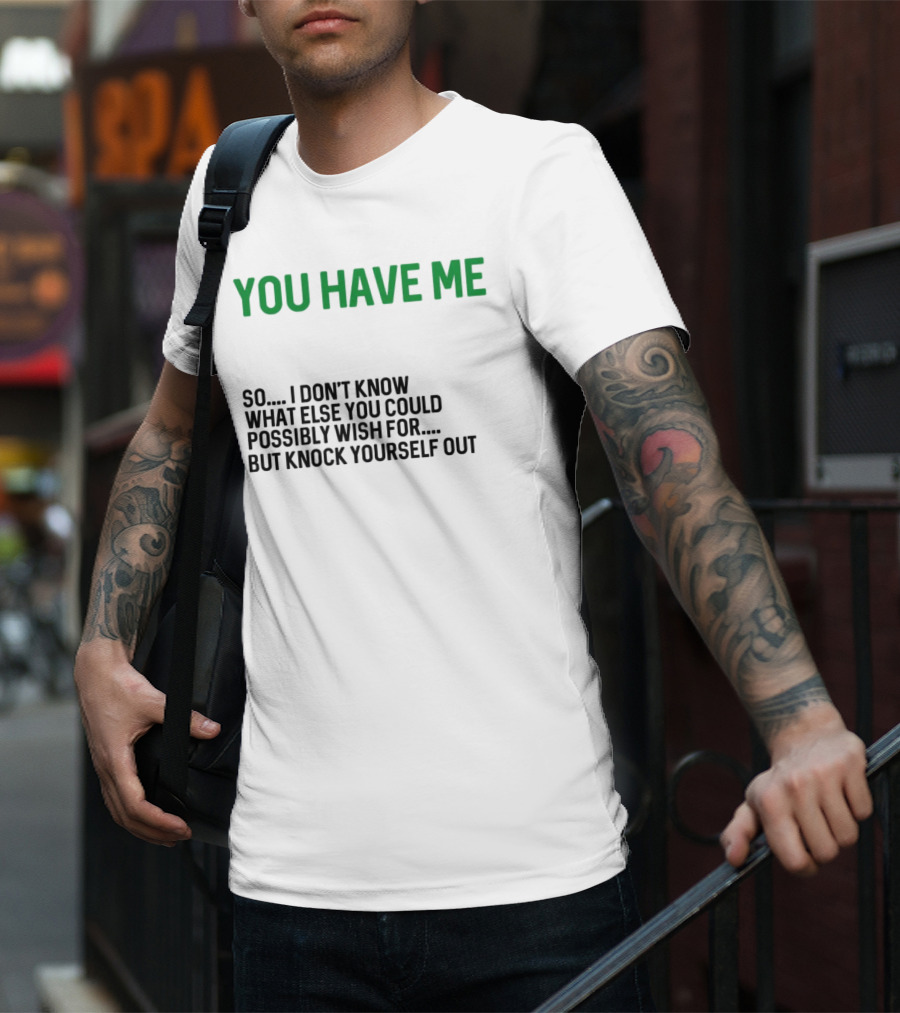You Have Me So I Don't Know What Else You Could Possibly Wish For But Knock Yourself Out Merry Christmas T-Shirt