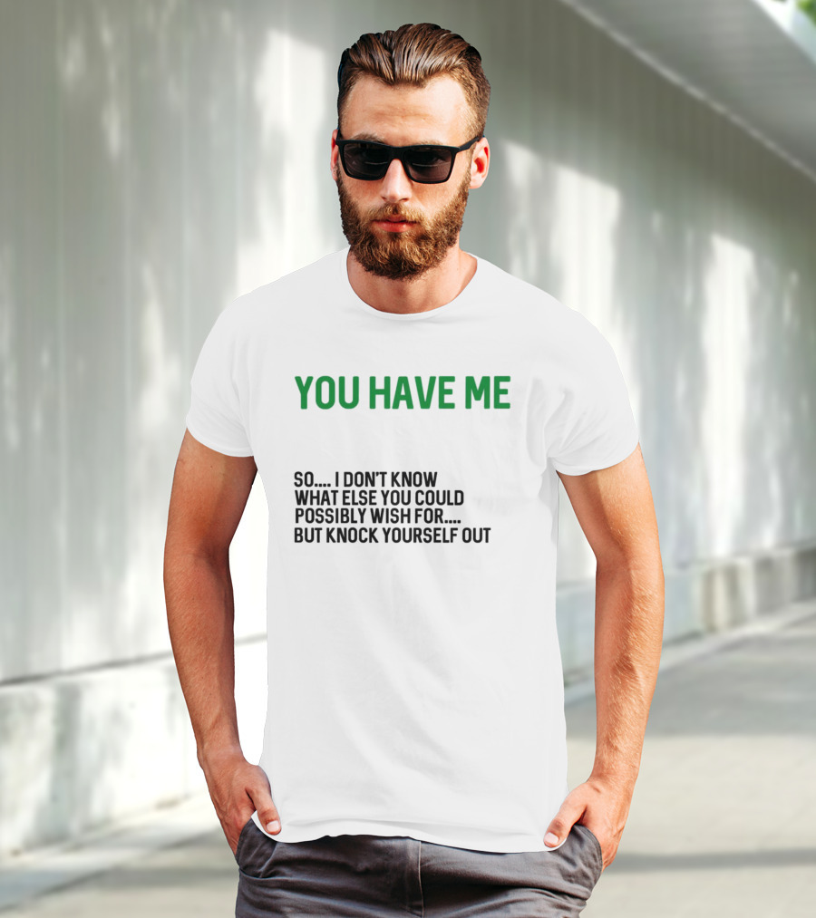 You Have Me So I Don't Know What Else You Could Possibly Wish For But Knock Yourself Out Merry Christmas T-Shirt