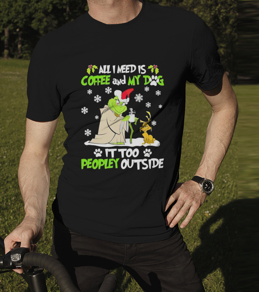 All I Need Is Coffee And My Dog It Too Peopley Outside Christmas Grinch T-Shirt