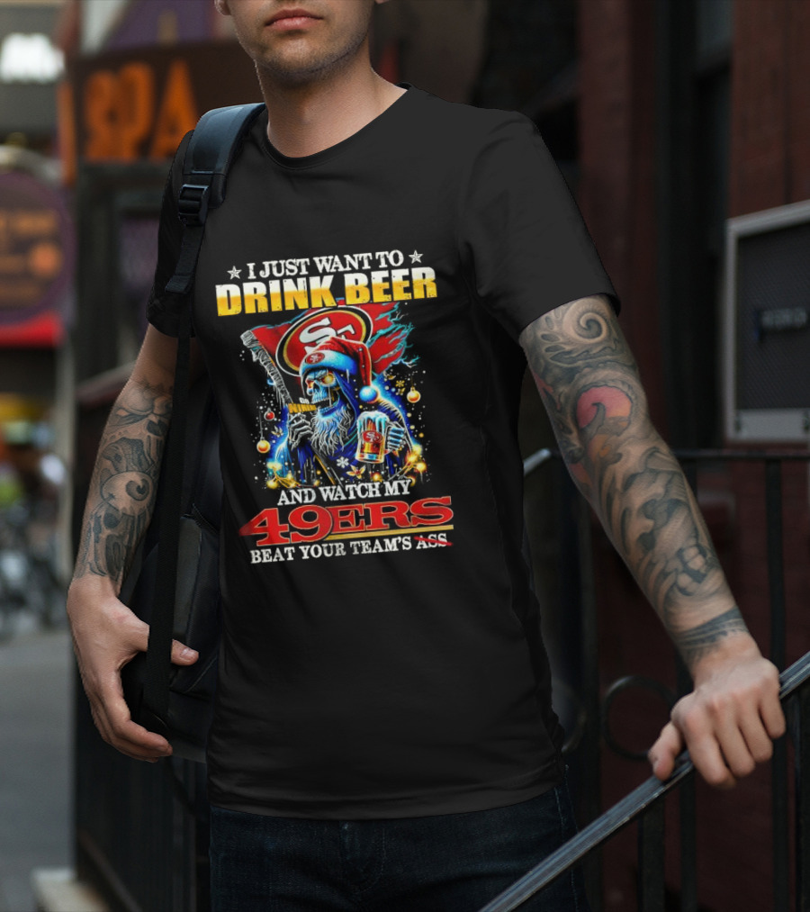 I Just Want To Drink Beer And Watch My 49ers Beat Your Team's Ass T-Shirt