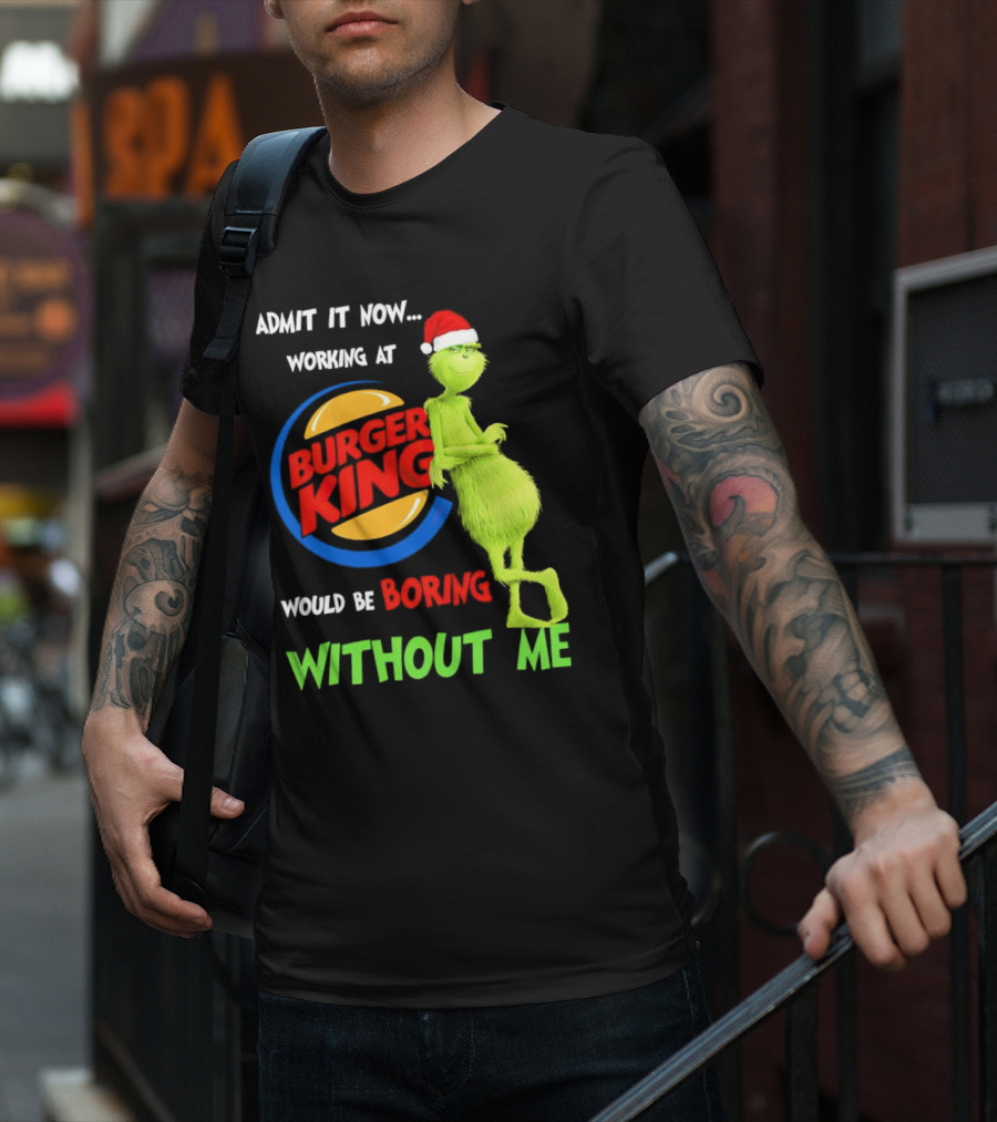Admit It Now Working At Burger King Would Be Boring Without Me Grinch In Santa Hat T-Shirt