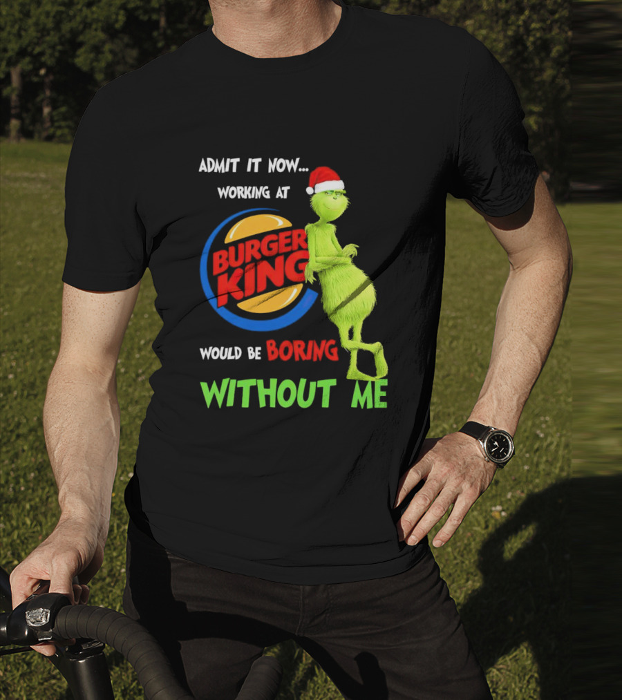 Admit It Now Working At Burger King Would Be Boring Without Me Grinch In Santa Hat T-Shirt